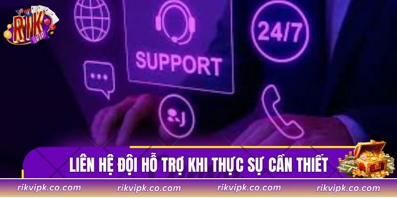 Liên hệ đội hỗ trợ khi thực sự cần thiết