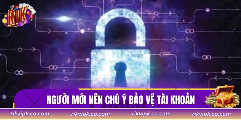 Người mới nên chú ý bảo vệ tài khoản