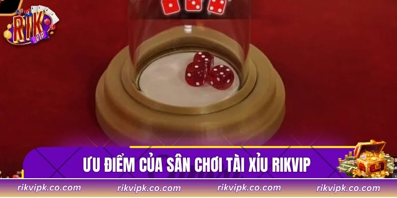 Ưu điểm của sân chơi Tài xỉu Rikvip